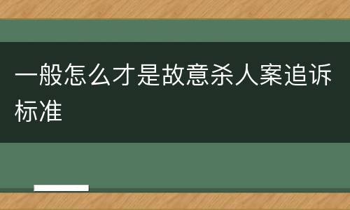 一般怎么才是故意杀人案追诉标准