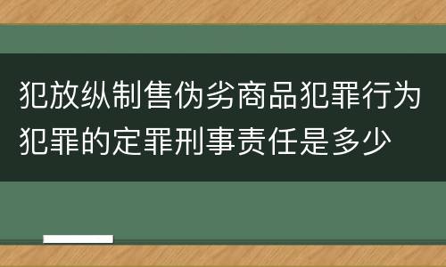 犯放纵制售伪劣商品犯罪行为犯罪的定罪刑事责任是多少