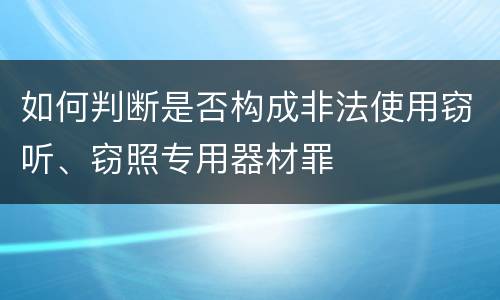 如何判断是否构成非法使用窃听、窃照专用器材罪