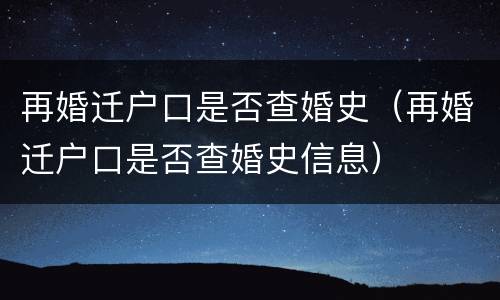 再婚迁户口是否查婚史（再婚迁户口是否查婚史信息）