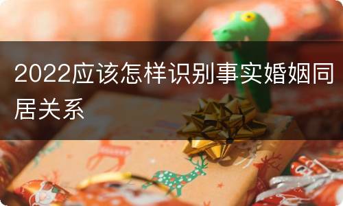 2022应该怎样识别事实婚姻同居关系