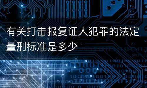 有关打击报复证人犯罪的法定量刑标准是多少