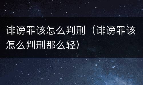 诽谤罪该怎么判刑（诽谤罪该怎么判刑那么轻）