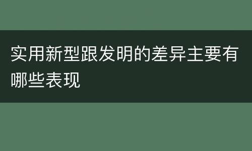 实用新型跟发明的差异主要有哪些表现
