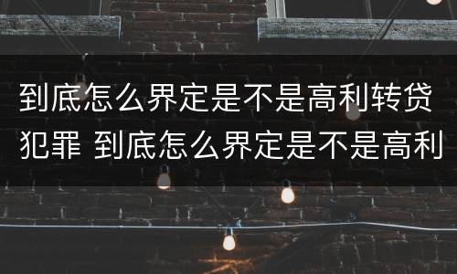 到底怎么界定是不是高利转贷犯罪 到底怎么界定是不是高利转贷犯罪