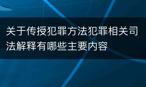 关于传授犯罪方法犯罪相关司法解释有哪些主要内容