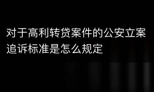 对于高利转贷案件的公安立案追诉标准是怎么规定