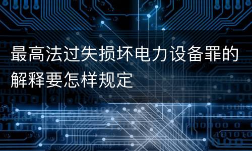 最高法过失损坏电力设备罪的解释要怎样规定