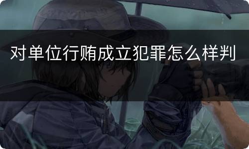 对单位行贿成立犯罪怎么样判