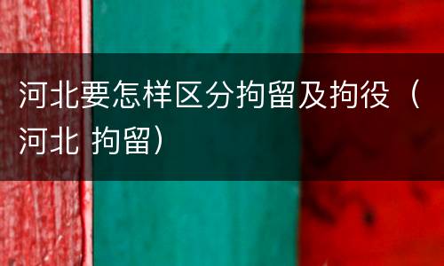 河北要怎样区分拘留及拘役（河北 拘留）