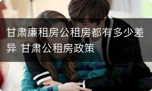 甘肃廉租房公租房都有多少差异 甘肃公租房政策