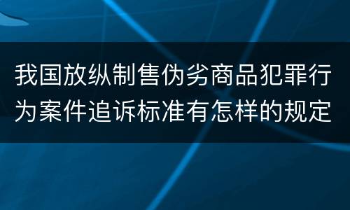 我国放纵制售伪劣商品犯罪行为案件追诉标准有怎样的规定