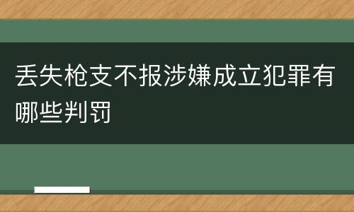 丢失枪支不报涉嫌成立犯罪有哪些判罚