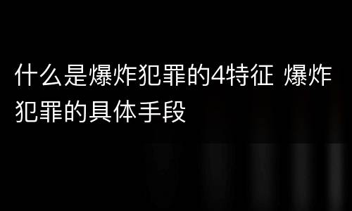 什么是爆炸犯罪的4特征 爆炸犯罪的具体手段