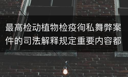 最高检动植物检疫徇私舞弊案件的司法解释规定重要内容都有哪些