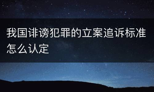 我国诽谤犯罪的立案追诉标准怎么认定