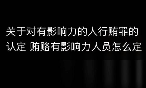 关于对有影响力的人行贿罪的认定 贿赂有影响力人员怎么定罪