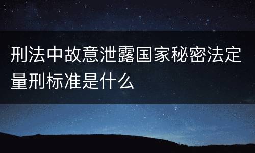 刑法中故意泄露国家秘密法定量刑标准是什么