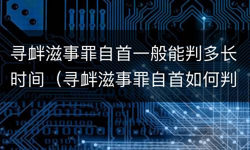 寻衅滋事罪自首一般能判多长时间（寻衅滋事罪自首如何判）