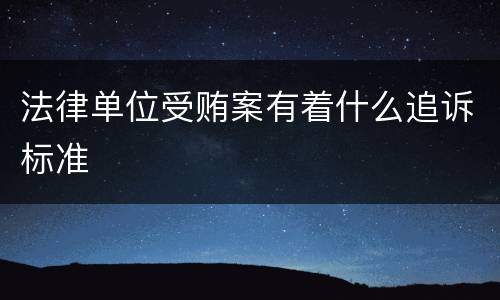 法律单位受贿案有着什么追诉标准