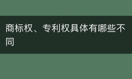 商标权、专利权具体有哪些不同