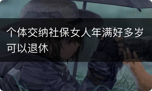 个体交纳社保女人年满好多岁可以退休