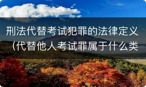 刑法代替考试犯罪的法律定义（代替他人考试罪属于什么类犯罪）