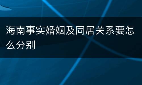 海南事实婚姻及同居关系要怎么分别