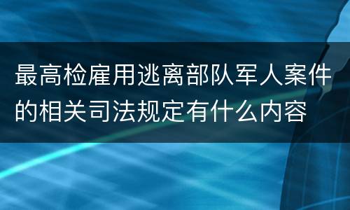 最高检雇用逃离部队军人案件的相关司法规定有什么内容