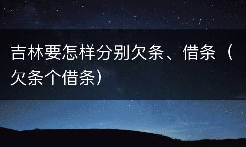 吉林要怎样分别欠条、借条（欠条个借条）