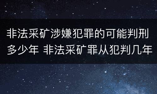 非法采矿涉嫌犯罪的可能判刑多少年 非法采矿罪从犯判几年