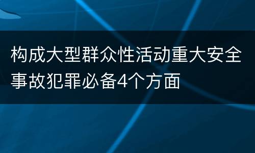 构成大型群众性活动重大安全事故犯罪必备4个方面