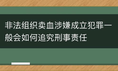 非法组织卖血涉嫌成立犯罪一般会如何追究刑事责任