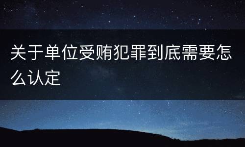 关于单位受贿犯罪到底需要怎么认定
