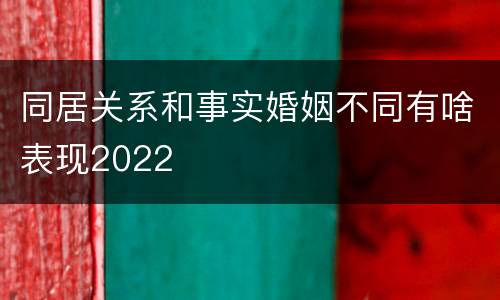 同居关系和事实婚姻不同有啥表现2022
