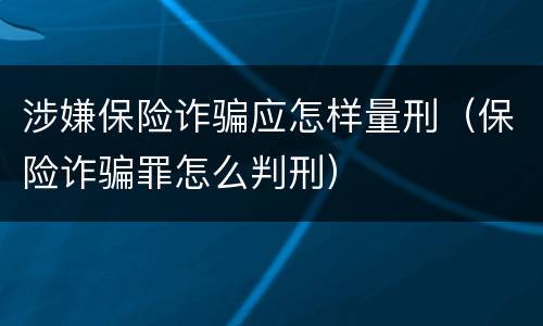 涉嫌保险诈骗应怎样量刑（保险诈骗罪怎么判刑）