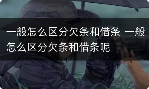 一般怎么区分欠条和借条 一般怎么区分欠条和借条呢