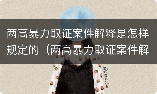两高暴力取证案件解释是怎样规定的（两高暴力取证案件解释是怎样规定的法律依据）