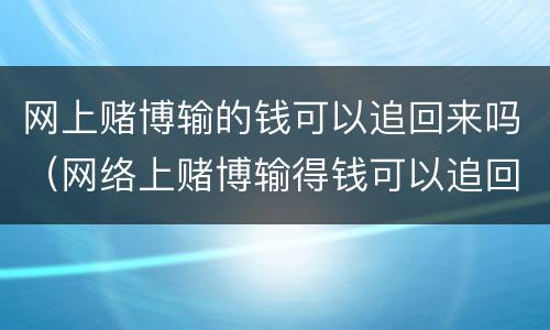 网上赌博输的钱可以追回来吗（网络上赌博输得钱可以追回吗）