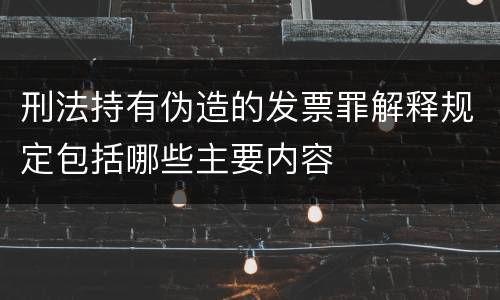 刑法持有伪造的发票罪解释规定包括哪些主要内容