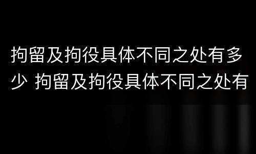 拘留及拘役具体不同之处有多少 拘留及拘役具体不同之处有多少种情形