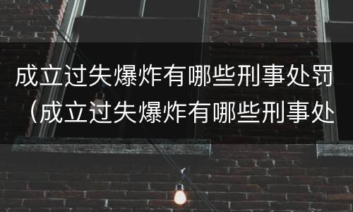 成立过失爆炸有哪些刑事处罚（成立过失爆炸有哪些刑事处罚案例）