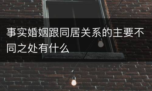 事实婚姻跟同居关系的主要不同之处有什么