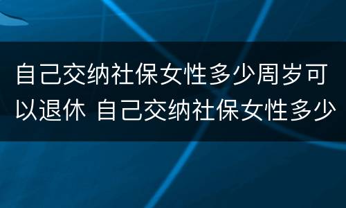 自己交纳社保女性多少周岁可以退休 自己交纳社保女性多少周岁可以退休了