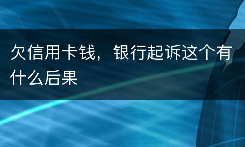 欠信用卡钱，银行起诉这个有什么后果