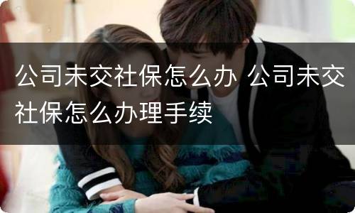 公司未交社保怎么办 公司未交社保怎么办理手续