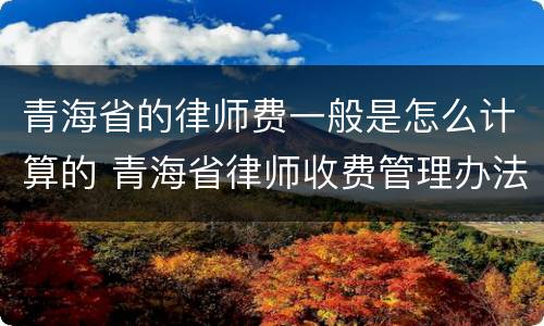 青海省的律师费一般是怎么计算的 青海省律师收费管理办法