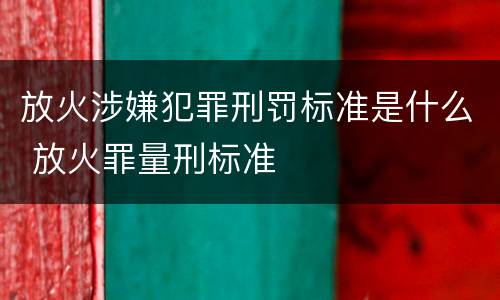 放火涉嫌犯罪刑罚标准是什么 放火罪量刑标准