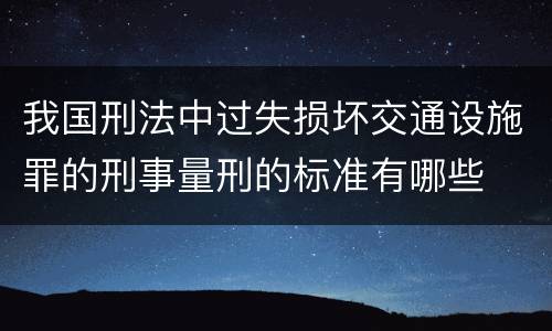 我国刑法中过失损坏交通设施罪的刑事量刑的标准有哪些