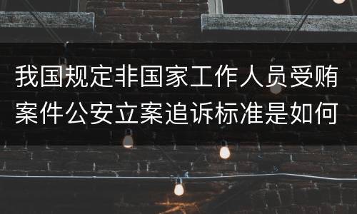 我国规定非国家工作人员受贿案件公安立案追诉标准是如何规定
